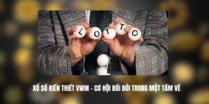 Xổ Số Kiến Thiết VWIN - Cơ Hội Đổi Đời Trong Một Tấm Vé 6 Xổ Số Kiến Thiết VWIN